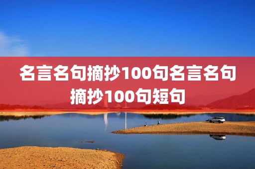 名言名句摘抄100句名言名句摘抄100句短句