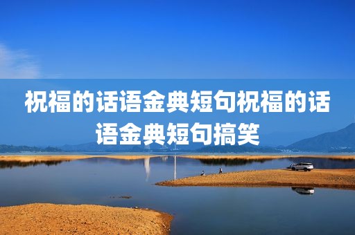 祝福的话语金典短句祝福的话语金典短句搞笑