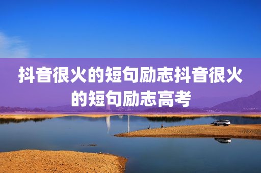 抖音很火的短句励志抖音很火的短句励志高考