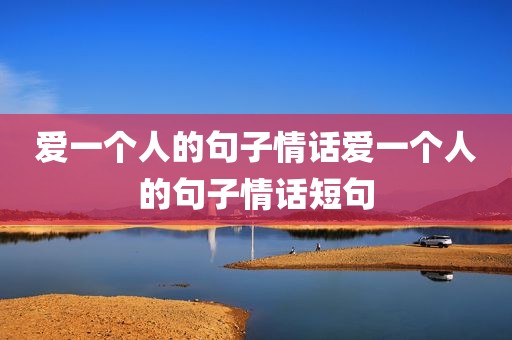 爱一个人的句子情话爱一个人的句子情话短句