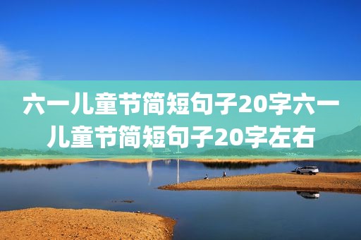 六一儿童节简短句子20字六一儿童节简短句子20字左右