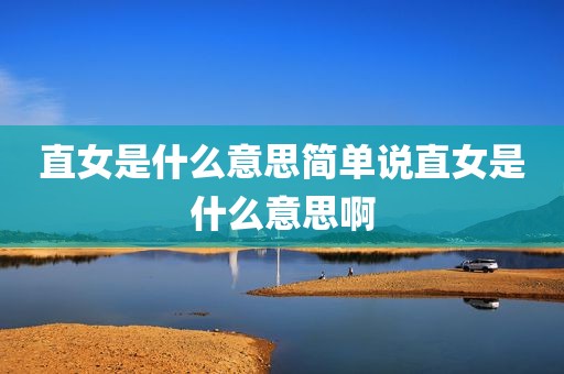直女是什么意思简单说直女是什么意思啊