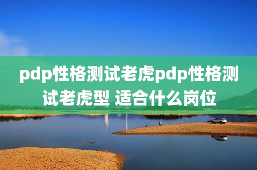 pdp性格测试老虎pdp性格测试老虎型 适合什么岗位