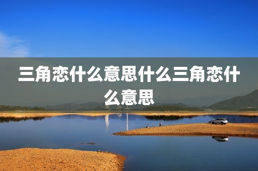 三角恋什么意思什么三角恋什么意思