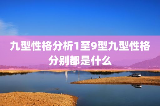 九型性格分析1至9型九型性格分别都是什么