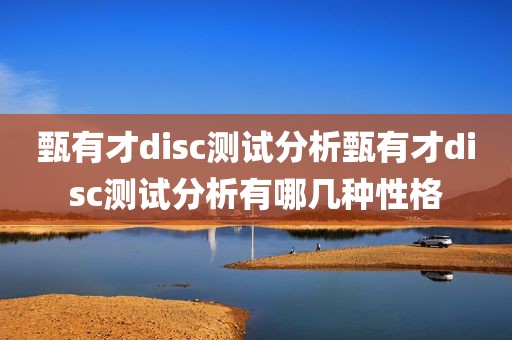 甄有才disc测试分析甄有才disc测试分析有哪几种性格