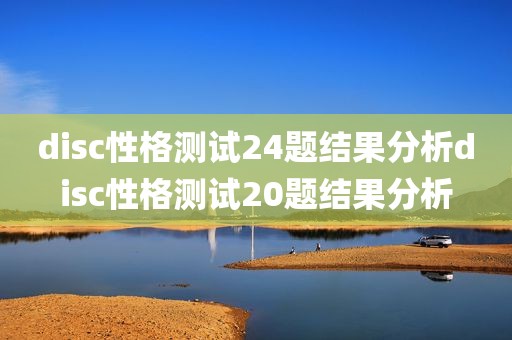 disc性格测试24题结果分析disc性格测试20题结果分析