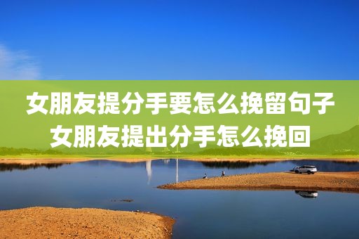 女朋友提分手要怎么挽留句子女朋友提出分手怎么挽回