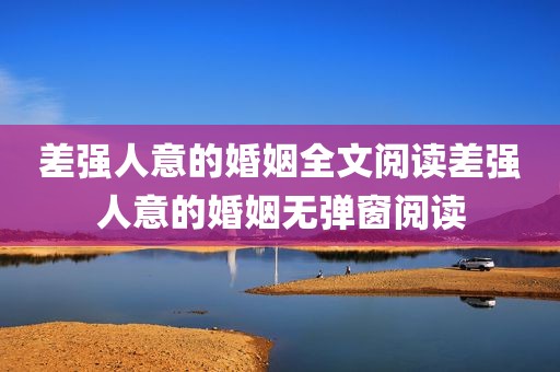 差强人意的婚姻全文阅读差强人意的婚姻无弹窗阅读