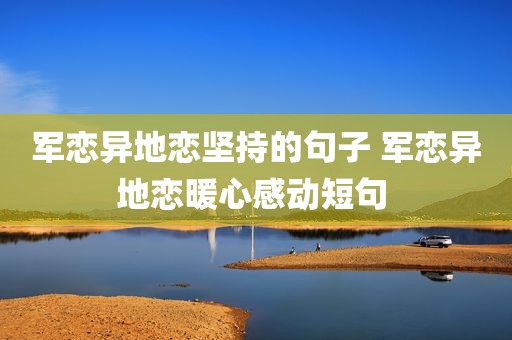 军恋异地恋坚持的句子 军恋异地恋暖心感动短句 