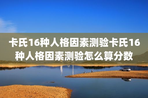 卡氏16种人格因素测验卡氏16种人格因素测验怎么算分数