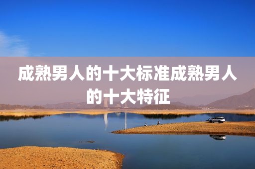 成熟男人的十大标准成熟男人的十大特征