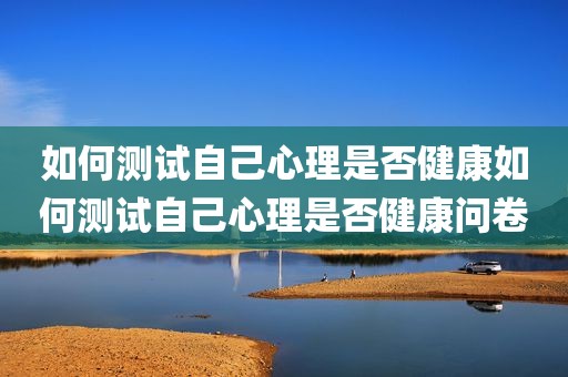 如何测试自己心理是否健康如何测试自己心理是否健康问卷