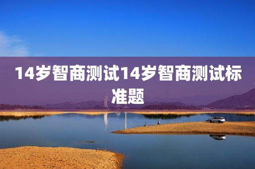 14岁智商测试14岁智商测试标准题