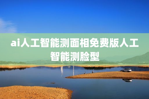 ai人工智能测面相免费版人工智能测脸型
