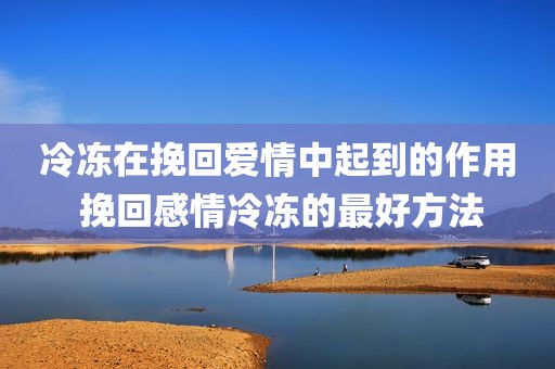 冷冻在挽回爱情中起到的作用 挽回感情冷冻的最好方法