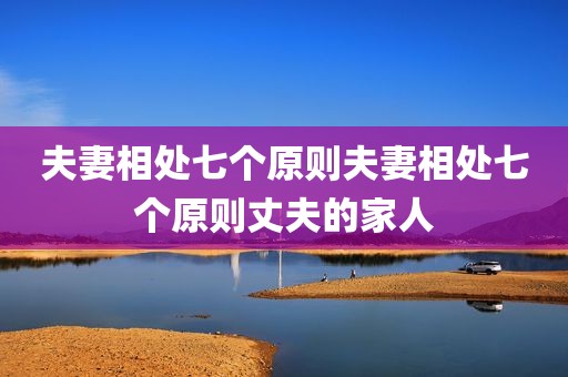 夫妻相处七个原则夫妻相处七个原则丈夫的家人