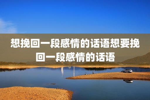 想挽回一段感情的话语想要挽回一段感情的话语
