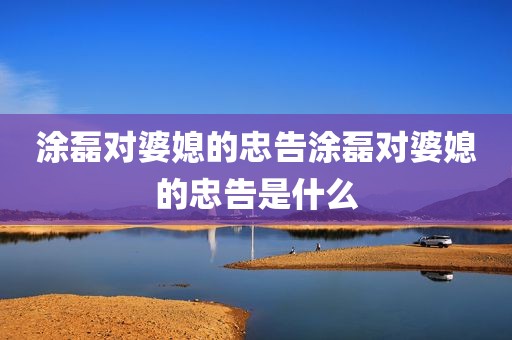 涂磊对婆媳的忠告涂磊对婆媳的忠告是什么