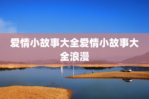 爱情小故事大全爱情小故事大全浪漫