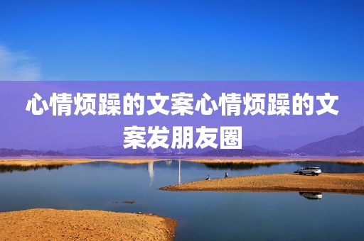 心情烦躁的文案心情烦躁的文案发朋友圈