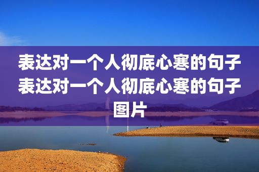 表达对一个人彻底心寒的句子表达对一个人彻底心寒的句子图片