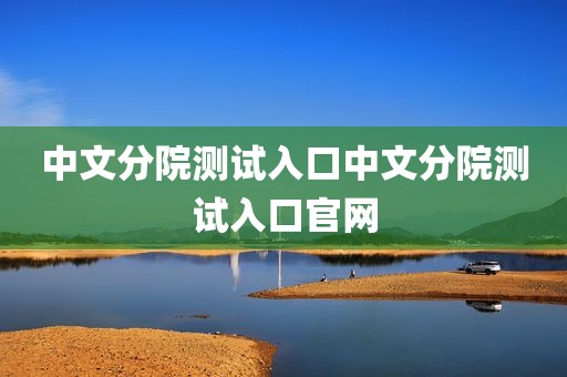 中文分院测试入口中文分院测试入口官网