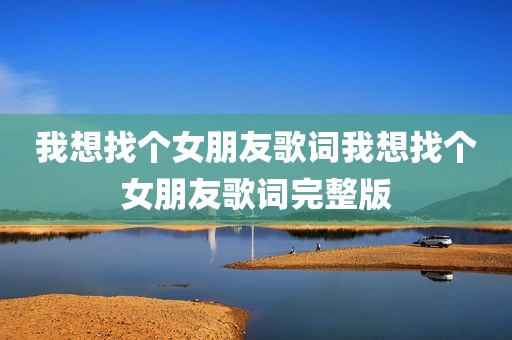 我想找个女朋友歌词我想找个女朋友歌词完整版