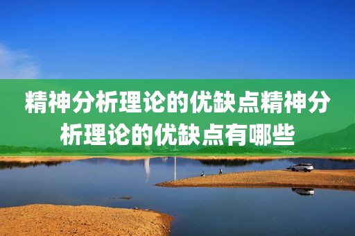 精神分析理论的优缺点精神分析理论的优缺点有哪些