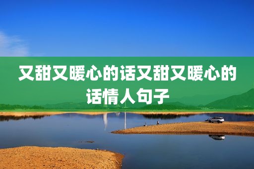又甜又暖心的话又甜又暖心的话情人句子