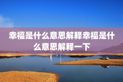 幸福是什么意思解释幸福是什么意思解释一下