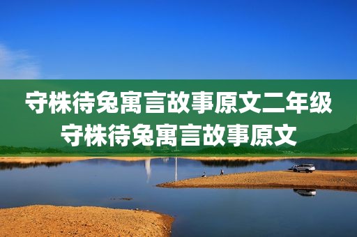 守株待兔寓言故事原文二年级守株待兔寓言故事原文