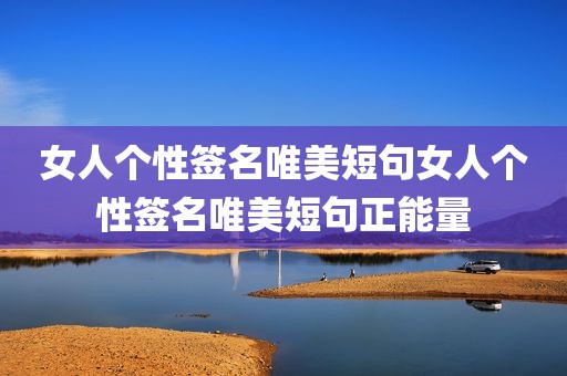 女人个性签名唯美短句女人个性签名唯美短句正能量