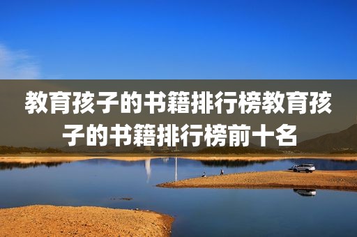 教育孩子的书籍排行榜教育孩子的书籍排行榜前十名