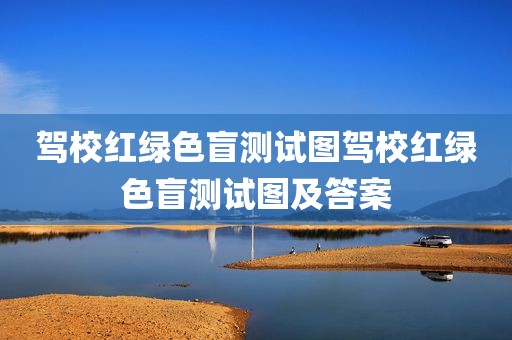 驾校红绿色盲测试图驾校红绿色盲测试图及答案