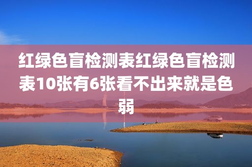 红绿色盲检测表红绿色盲检测表10张有6张看不出来就是色弱