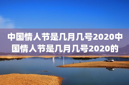 中国情人节是几月几号2020中国情人节是几月几号2020的