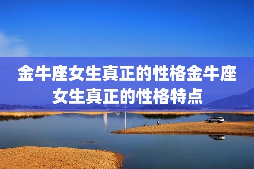 金牛座女生真正的性格金牛座女生真正的性格特点