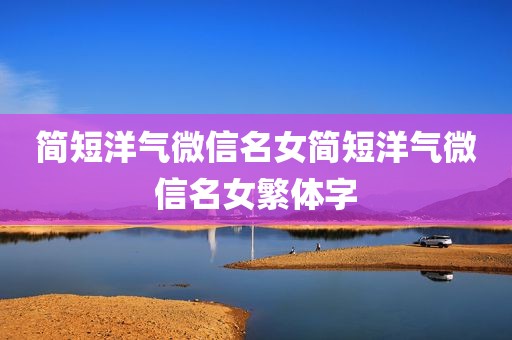简短洋气微信名女简短洋气微信名女繁体字