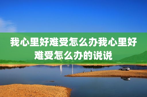 我心里好难受怎么办我心里好难受怎么办的说说