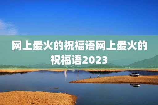 网上最火的祝福语网上最火的祝福语2023