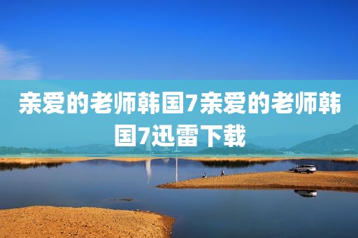亲爱的老师韩国7亲爱的老师韩国7迅雷下载