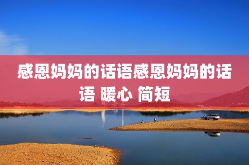 感恩妈妈的话语感恩妈妈的话语 暖心 简短