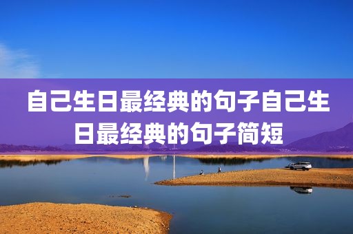 自己生日最经典的句子自己生日最经典的句子简短