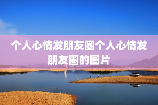 个人心情发朋友圈个人心情发朋友圈的图片