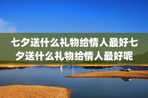 七夕送什么礼物给情人最好七夕送什么礼物给情人最好呢