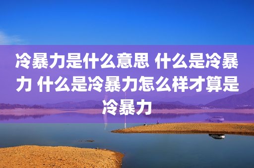 冷暴力是什么意思 什么是冷暴力 什么是冷暴力怎么样才算是冷暴力