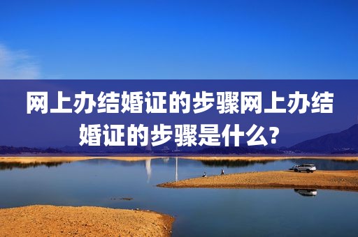 网上办结婚证的步骤网上办结婚证的步骤是什么?
