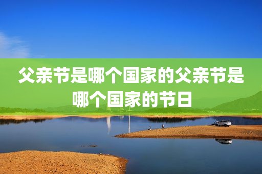 父亲节是哪个国家的父亲节是哪个国家的节日