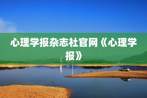 心理学报杂志社官网《心理学报》